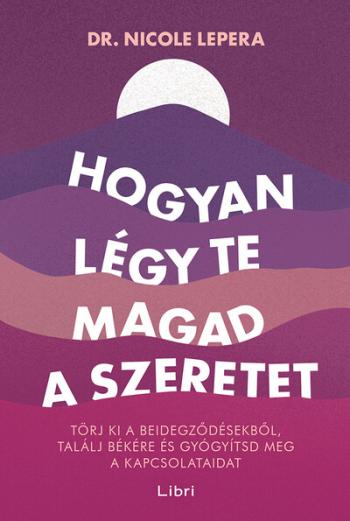 Hogyan légy te magad a szeretet - Törj ki a beidegződésekből, találj békére és gyógyítsd meg a kapcsolataidat 1.Kép