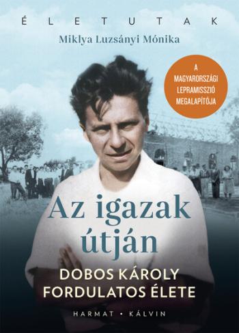 Az igazak útján - Dobos Károly fordulatos élete - Életutak 1.Kép