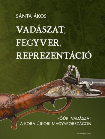 Vadászat, fegyver, reprezentáció - Főúri vadászat a kora újkori Magyarországon 1.Kép