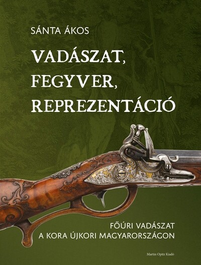Vadászat, fegyver, reprezentáció - Főúri vadászat a kora újkori Magyarországon