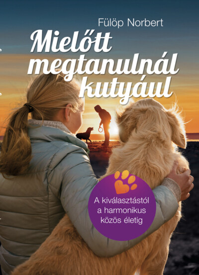 Mielőtt megtanulnál kutyául - A kiválasztástól a harmonikus közös életig