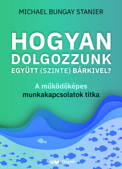 Hogyan dolgozzunk együtt (szinte) bárkivel? - A működőképes munkakapcsolatok titka