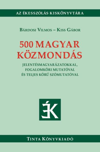 500 magyar közmondás - Jelentésmagyarázatokkal, fogalomköri mutatóval és teljes körű szómutatóval - Ékesszólás kiskönyvtára 1.Kép