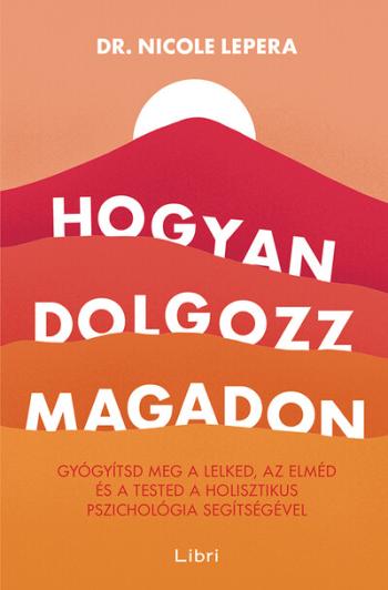 Hogyan dolgozz magadon - Gyógyítsd meg a lelked, az elméd és a tested a holisztikus pszichológia segítségével (4. kiadás) 1.Kép