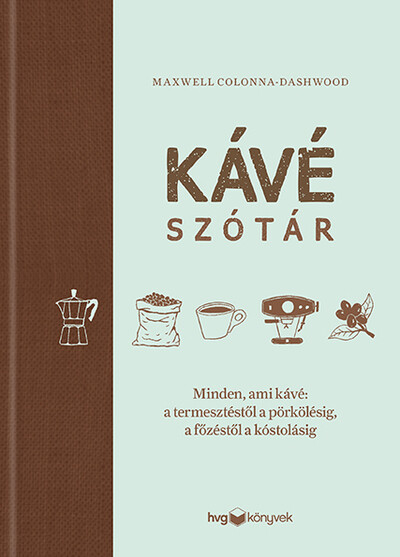 Kávészótár - Minden, ami kávé: a termesztéstől a pörkölésig, a főzéstől a kóstolásig
