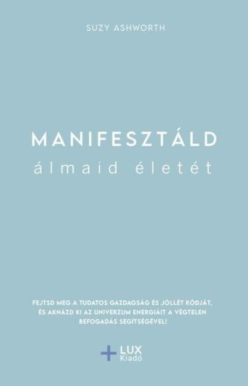 Manifesztáld álmaid életét - Fejtsd meg a tudatos gazdagság és jóllét kódját, és aknázd ki az univerzum energiáit a végtelen bef 1.Kép