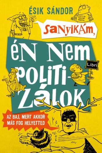 Sanyikám, én nem politizálok - Az baj, mert akkor más fog helyetted (2. kiadás) 1.Kép