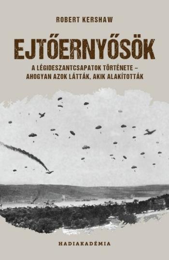 Ejtőernyősök - A légideszantcsapatok története - ahogyan azok látták, akik alakították - Hadiakadémia 1.Kép