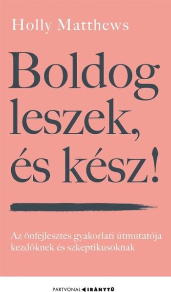 Boldog leszek, és kész! - Az önfejlesztés gyakorlati útmutatója kezdőknek és szkeptikusoknak - Iránytu 1.Kép