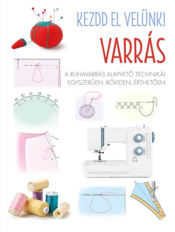 Kezdd el velünk! VARRÁS - A ruhavarrás alapvető technikái egyszerűen, röviden, érthetően 1.Kép
