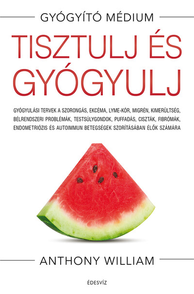 Tisztulj és gyógyulj - Gyógyulási tervek a szorongás, ekcéma, Lyme-kór, migrén, kimerültség, bélrendszeri problémák, testsúlygon