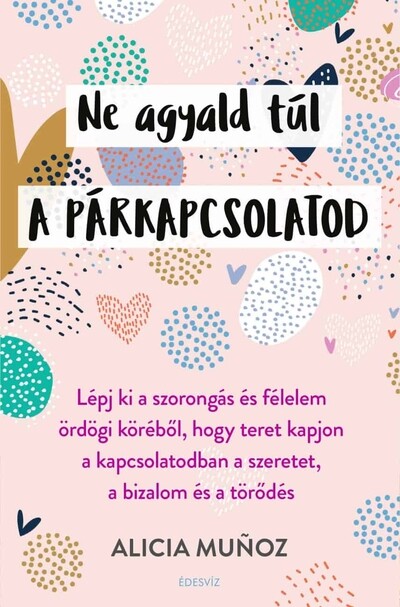 Ne agyald túl a párkapcsolatod - Lépj ki a szorongás és félelem ördögi köréből, hogy teret kapjon a kapcsolatodban a szeretet, a