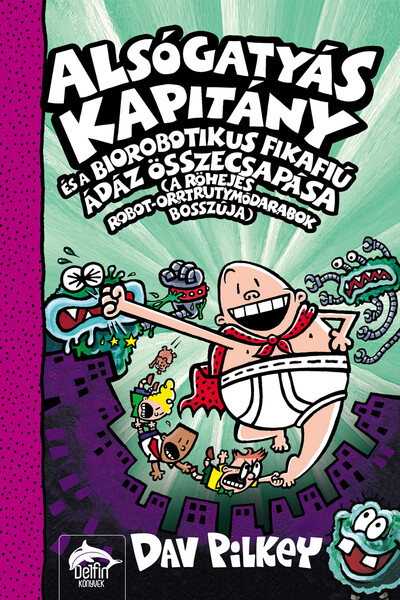 Alsógatyás Kapitány és a biorobotikus fikafiú ádáz összecsapása (a röhejes robot-orrtrutymódarabok bosszúja) - Alsógatyás Kapitá