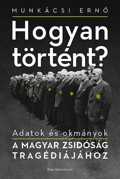 Hogyan történt? - Adatok és okmányok a magyar zsidóság tragédiájához