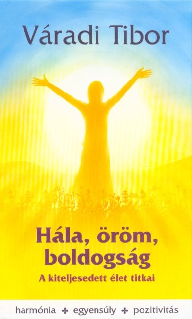 Hála, öröm, boldogság - A kiteljesedett élet titkai