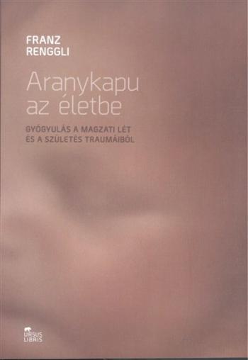 Aranykapu az életbe /Gyógyulás a magzati lét és a szülés traumáiból 1.Kép