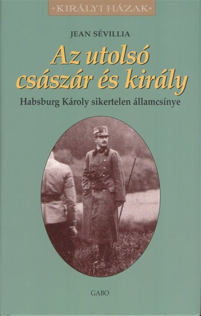 Az utolsó császár és király - Habsburg Károly sikertelen államcsínye - Királyi házak