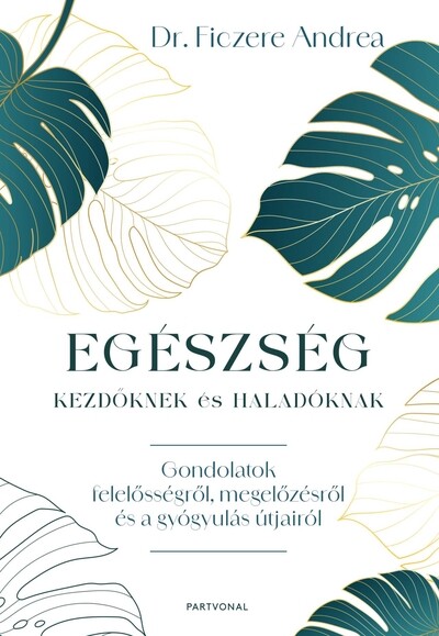 Egészség kezdőknek és haladóknak - Gondolatok felelősségről, megelőzésről és a gyógyulás útjairól