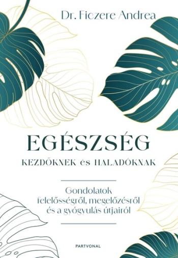 Egészség kezdőknek és haladóknak - Gondolatok felelősségről, megelőzésről és a gyógyulás útjairól 1.Kép