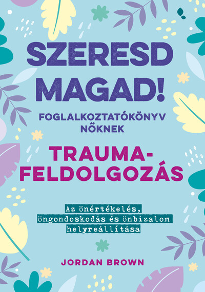 Szeresd magad! - Foglalkoztatókönyv nőknek - Traumafeldolgozás - Az önértékelés, öngondoskodás és önbizalom helyreállítása