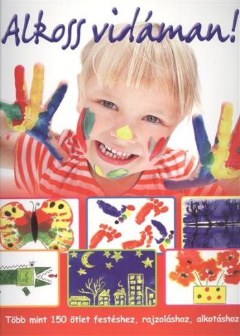 Alkoss vidáman! /Több mint 150 ötlet festéshez, rajzoláshoz, alkotáshoz 1.Kép