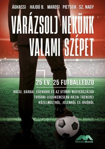 Varázsolj nekünk valami szépet - 25 év, 25 futballedző - Az elmúlt negyedszázad legsikeresebb hazai trénerei közelmúltról, jelen Kép