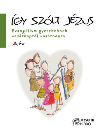 Így szólt Jézus - Evangélium gyerekeknek vasárnapról vasárnapra - A év Kép