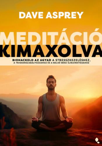 Meditáció kimaxolva - Biohackeld az agyad a stresszkezeléshez, a triggerszabályozáshoz és a belső béke újraindításához Kép