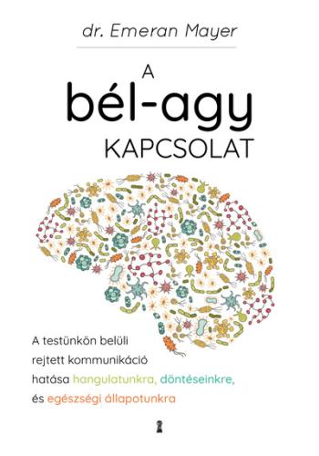 A bél-agy kapcsolat - A testünkön belüli rejtett kommunikáció hatása hangulatunkra, döntéseinkre és egészségi állapotunkra Kép