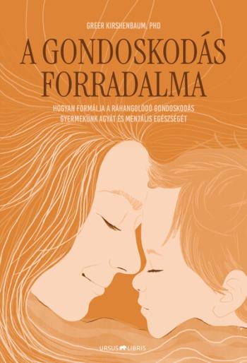 A gondoskodás forradalma - Hogyan formálja a ráhangolódó gondoskodás gyermekünk agyát és mentális egészségét Kép