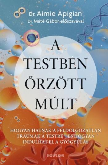 A testben őrzött múlt - Hogyan hatnak a feldolgozatlan traumák a testre - és hogyan indulhat el a gyógyulás Kép