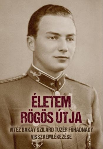 Életem rögös útja - vitéz Bakay Szilárd tüzér főhadnagy visszaemlékezése Kép