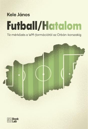 Futball / Hatalom - Tíz mérkőzés a WM-formációtól az Orbán-korszakig - 24.hu könyvek Kép