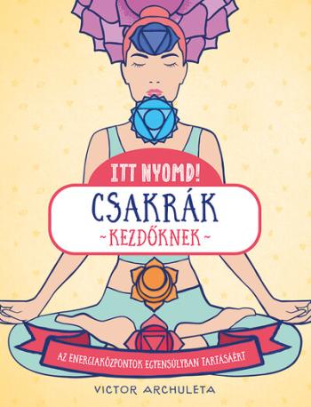 Itt nyomd! - Csakrák kezdőknek - Egyszerű útmutató az energiaközpontok egyensúlyáért Kép