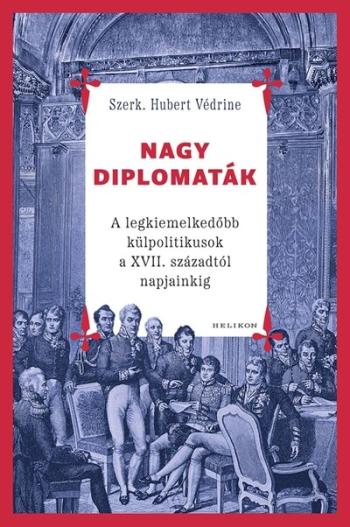 Nagy diplomaták - A legkiemelkedőbb külpolitikusok a XVII. századtól napjainkig Kép