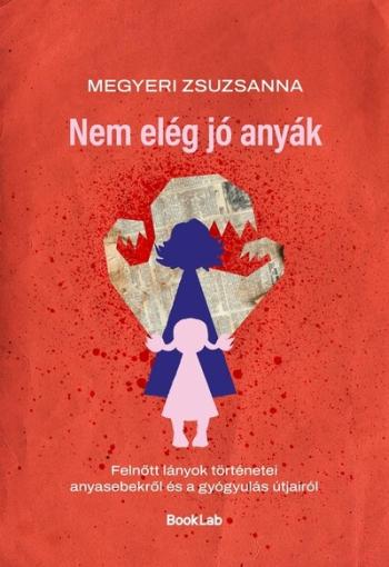 Nem elég jó anyák - Felnőtt lányok történetei anyasebekről és a gyógyulás útjairól Kép