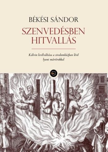 Szenvedésben hitvallás - Kálvin levélváltása a siralomházban lévő lyoni mártírokkal Kép