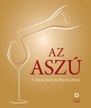 Az aszú - A tokaji aszú múltja és jelene Kép