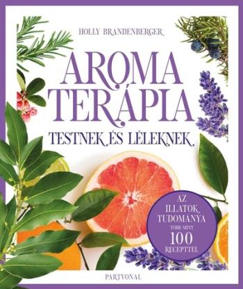 Aromaterápia testnek és léleknek - Az illatok legfrissebb kutatásokon alapuló tudománya több mint 100 recepttel Kép