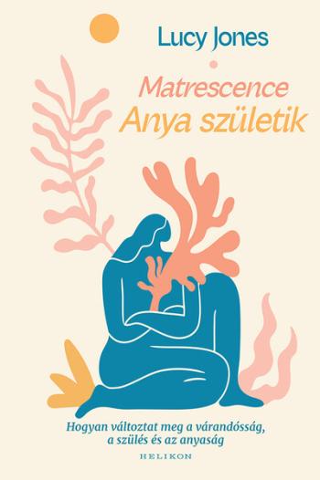 Matrescence - Anya születik - Hogyan változtat meg a várandósság, a szülés és az anyaság Kép