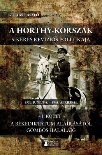 A Horthy-korszak sikeres revíziós politikája 1920-1941 - I. kötet - A békediktátum aláírásától Gömbös haláláig Kép